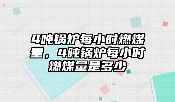 4噸鍋爐每小時燃煤量，4噸鍋爐每小時燃煤量是多少