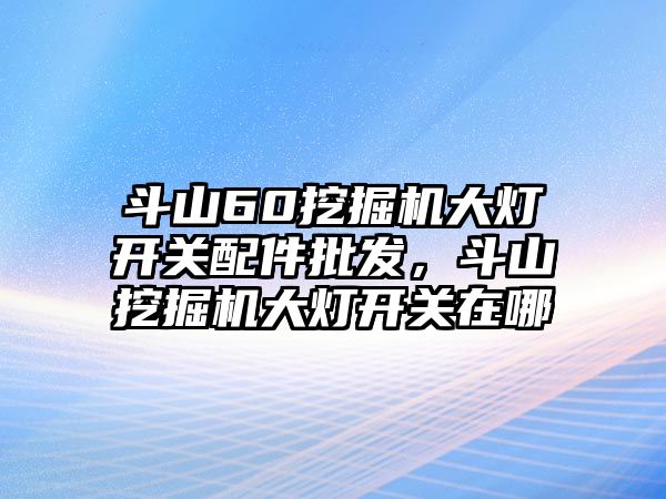 斗山60挖掘機(jī)大燈開關(guān)配件批發(fā)，斗山挖掘機(jī)大燈開關(guān)在哪