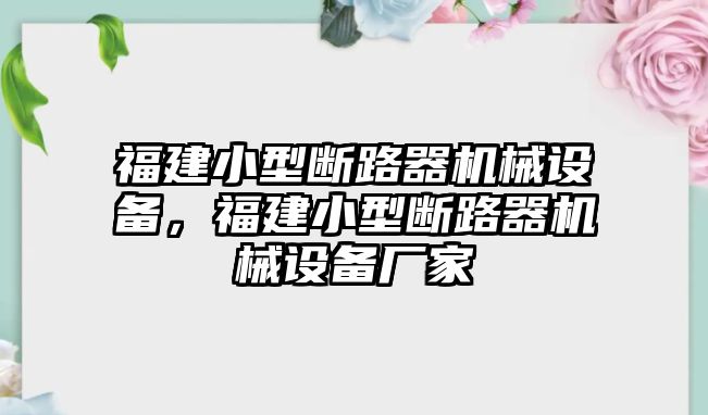 福建小型斷路器機(jī)械設(shè)備，福建小型斷路器機(jī)械設(shè)備廠家