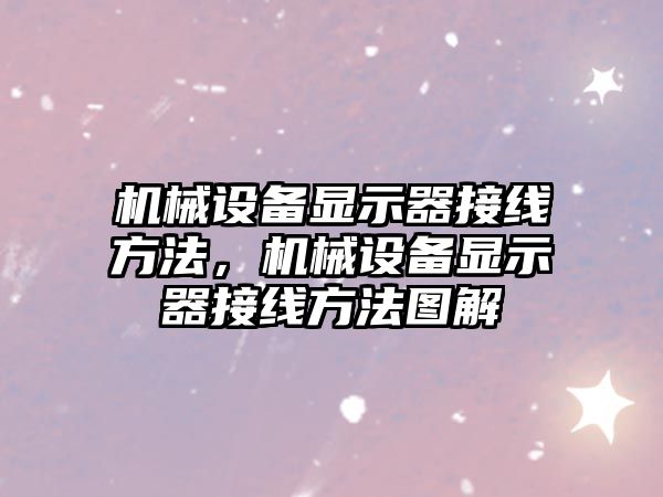 機械設備顯示器接線方法，機械設備顯示器接線方法圖解