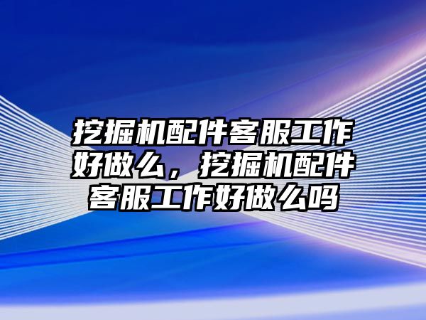 挖掘機(jī)配件客服工作好做么，挖掘機(jī)配件客服工作好做么嗎