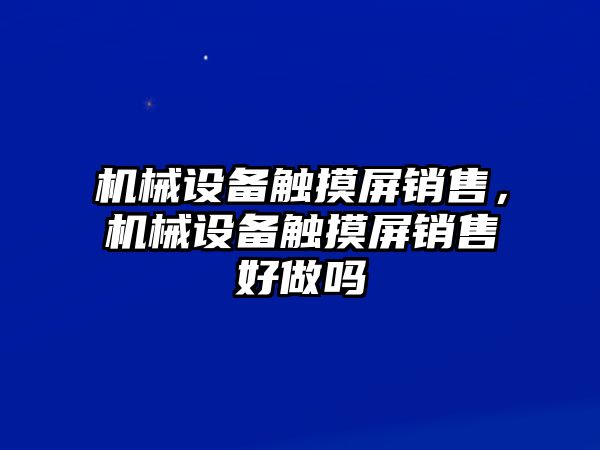 機械設備觸摸屏銷售，機械設備觸摸屏銷售好做嗎