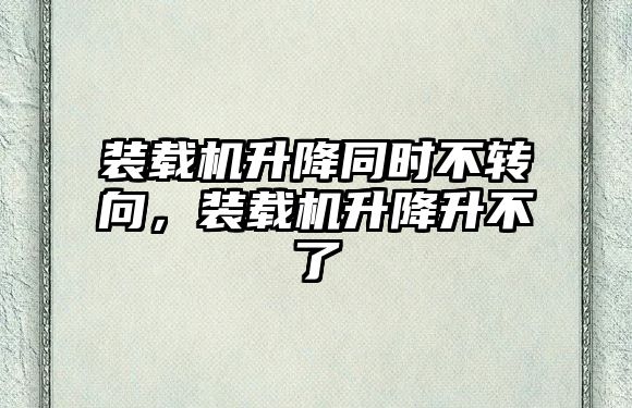 裝載機升降同時不轉(zhuǎn)向，裝載機升降升不了