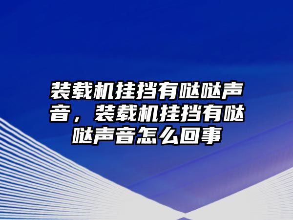 裝載機掛擋有噠噠聲音，裝載機掛擋有噠噠聲音怎么回事