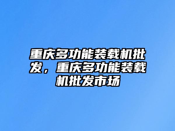 重慶多功能裝載機批發(fā)，重慶多功能裝載機批發(fā)市場