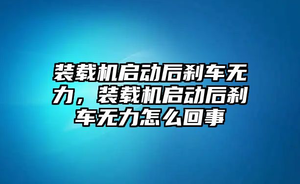 裝載機(jī)啟動(dòng)后剎車(chē)無(wú)力，裝載機(jī)啟動(dòng)后剎車(chē)無(wú)力怎么回事