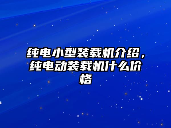 純電小型裝載機(jī)介紹，純電動裝載機(jī)什么價(jià)格