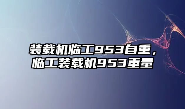 裝載機(jī)臨工953自重，臨工裝載機(jī)953重量