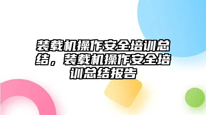 裝載機(jī)操作安全培訓(xùn)總結(jié)，裝載機(jī)操作安全培訓(xùn)總結(jié)報(bào)告