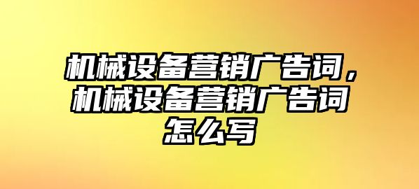 機(jī)械設(shè)備營銷廣告詞，機(jī)械設(shè)備營銷廣告詞怎么寫