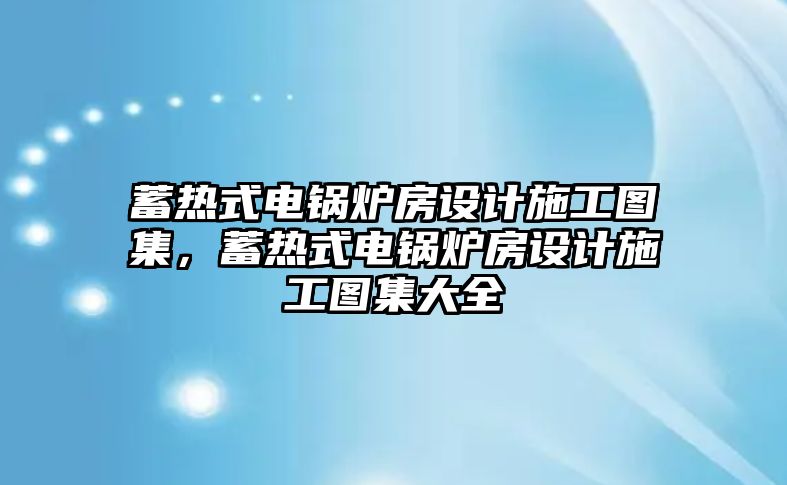 蓄熱式電鍋爐房設(shè)計施工圖集，蓄熱式電鍋爐房設(shè)計施工圖集大全