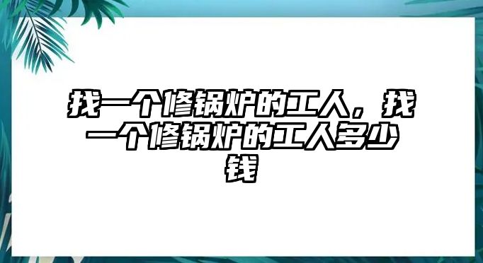 找一個修鍋爐的工人，找一個修鍋爐的工人多少錢