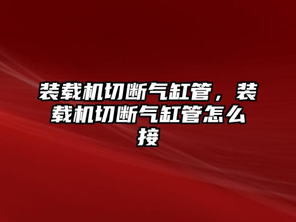 裝載機切斷氣缸管，裝載機切斷氣缸管怎么接