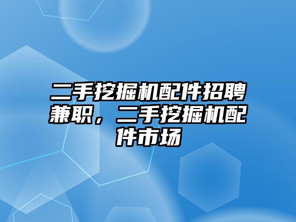 二手挖掘機配件招聘兼職，二手挖掘機配件市場