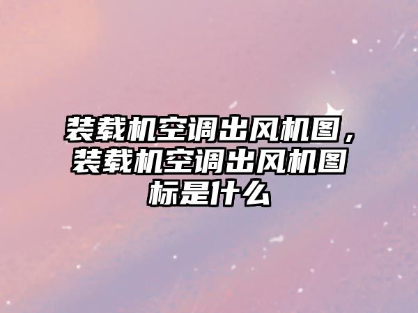 裝載機空調出風機圖，裝載機空調出風機圖標是什么