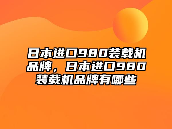 日本進(jìn)口980裝載機(jī)品牌，日本進(jìn)口980裝載機(jī)品牌有哪些