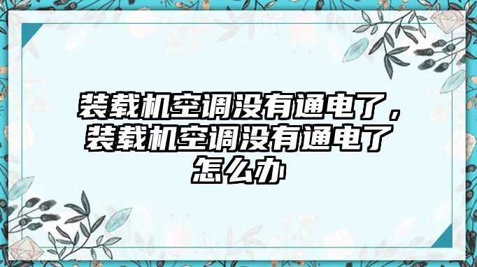 裝載機(jī)空調(diào)沒有通電了，裝載機(jī)空調(diào)沒有通電了怎么辦