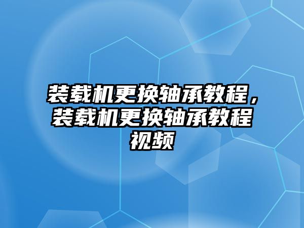 裝載機(jī)更換軸承教程，裝載機(jī)更換軸承教程視頻