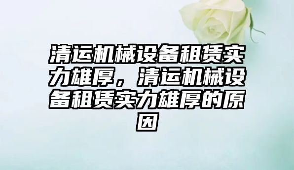 清運機械設(shè)備租賃實力雄厚，清運機械設(shè)備租賃實力雄厚的原因