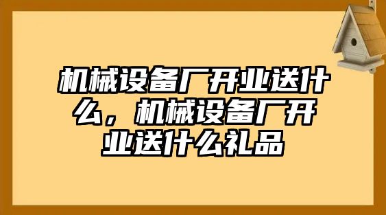 機(jī)械設(shè)備廠開業(yè)送什么，機(jī)械設(shè)備廠開業(yè)送什么禮品