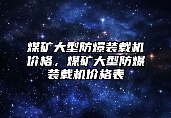 煤礦大型防爆裝載機(jī)價(jià)格，煤礦大型防爆裝載機(jī)價(jià)格表