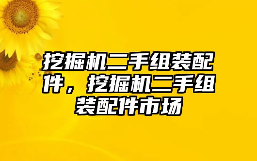 挖掘機二手組裝配件，挖掘機二手組裝配件市場