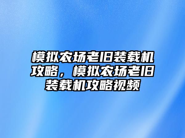 模擬農(nóng)場老舊裝載機(jī)攻略，模擬農(nóng)場老舊裝載機(jī)攻略視頻