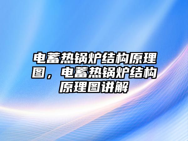 電蓄熱鍋爐結(jié)構(gòu)原理圖，電蓄熱鍋爐結(jié)構(gòu)原理圖講解