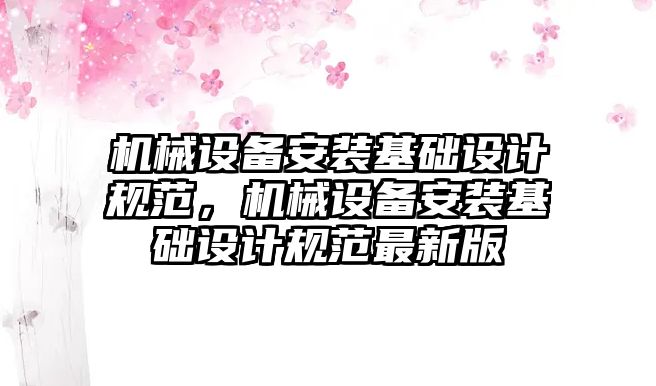 機械設備安裝基礎設計規(guī)范，機械設備安裝基礎設計規(guī)范最新版