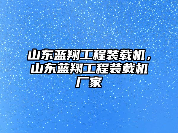 山東藍翔工程裝載機，山東藍翔工程裝載機廠家