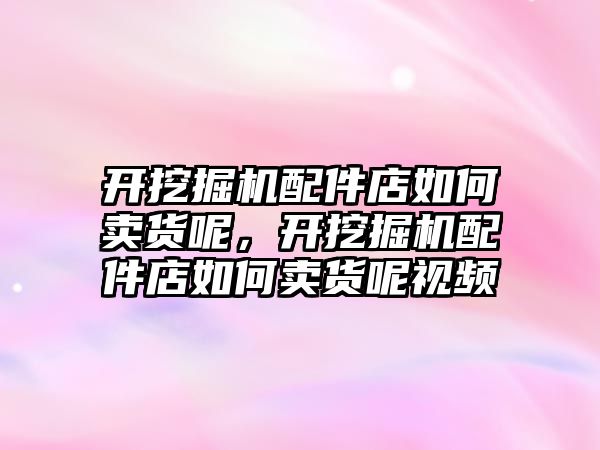 開挖掘機配件店如何賣貨呢，開挖掘機配件店如何賣貨呢視頻