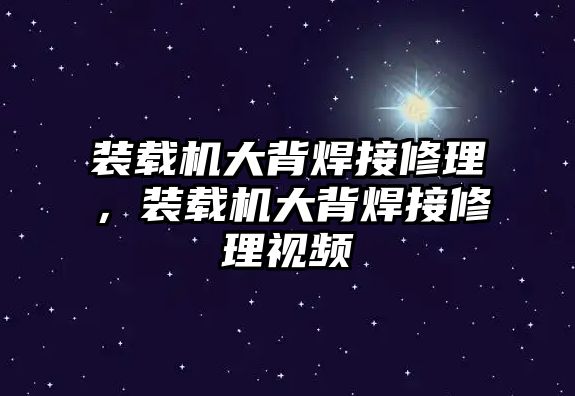 裝載機大背焊接修理，裝載機大背焊接修理視頻