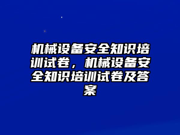 機(jī)械設(shè)備安全知識培訓(xùn)試卷，機(jī)械設(shè)備安全知識培訓(xùn)試卷及答案