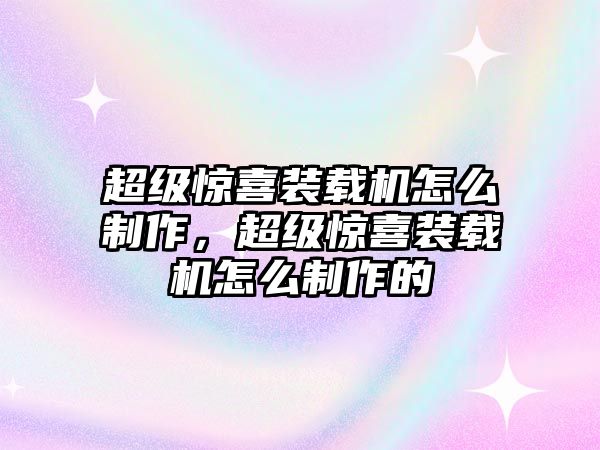 超級(jí)驚喜裝載機(jī)怎么制作，超級(jí)驚喜裝載機(jī)怎么制作的