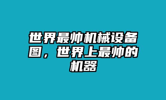 世界最帥機(jī)械設(shè)備圖，世界上最帥的機(jī)器