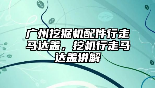 廣州挖掘機配件行走馬達蓋，挖機行走馬達蓋講解