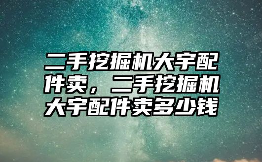 二手挖掘機大宇配件賣，二手挖掘機大宇配件賣多少錢