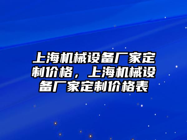 上海機(jī)械設(shè)備廠家定制價格，上海機(jī)械設(shè)備廠家定制價格表