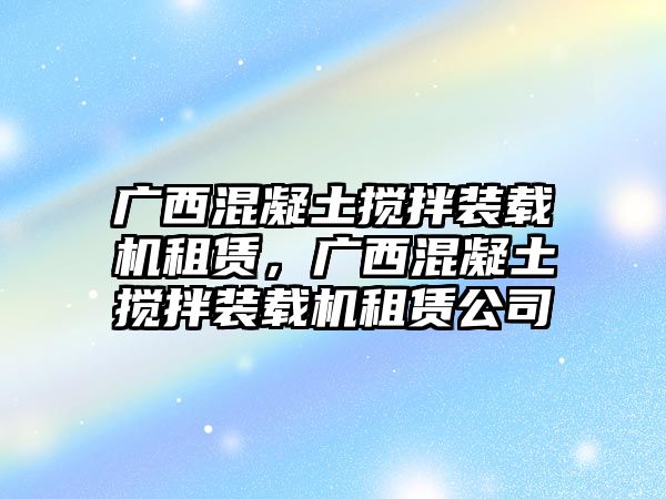 廣西混凝土攪拌裝載機租賃，廣西混凝土攪拌裝載機租賃公司