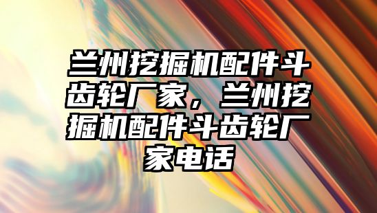 蘭州挖掘機配件斗齒輪廠家，蘭州挖掘機配件斗齒輪廠家電話