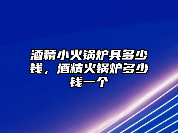 酒精小火鍋爐具多少錢，酒精火鍋爐多少錢一個