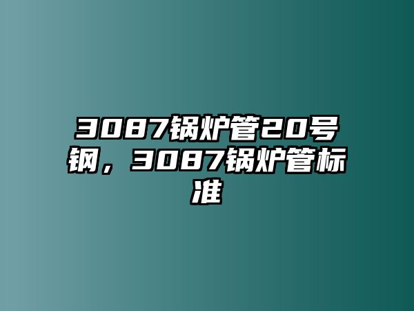 3087鍋爐管20號(hào)鋼，3087鍋爐管標(biāo)準(zhǔn)