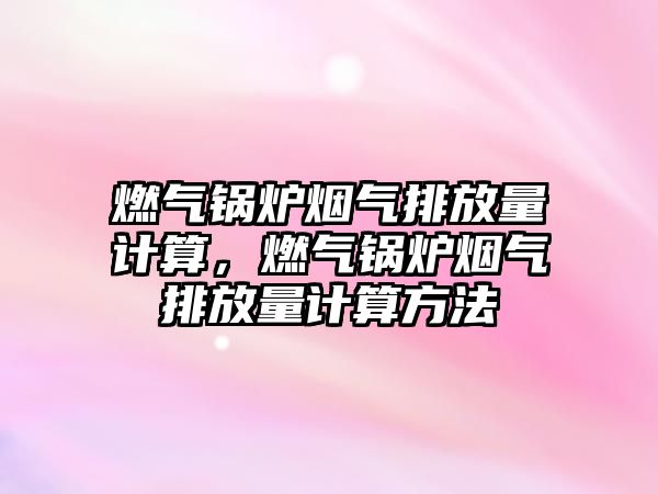 燃氣鍋爐煙氣排放量計算，燃氣鍋爐煙氣排放量計算方法