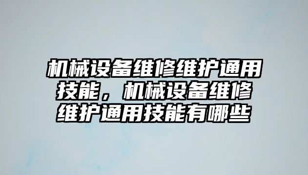 機械設備維修維護通用技能，機械設備維修維護通用技能有哪些