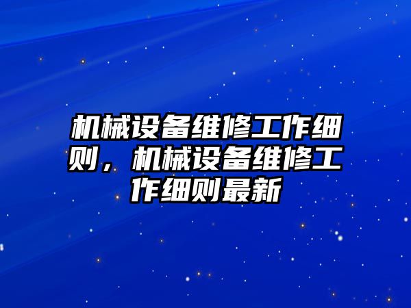 機(jī)械設(shè)備維修工作細(xì)則，機(jī)械設(shè)備維修工作細(xì)則最新