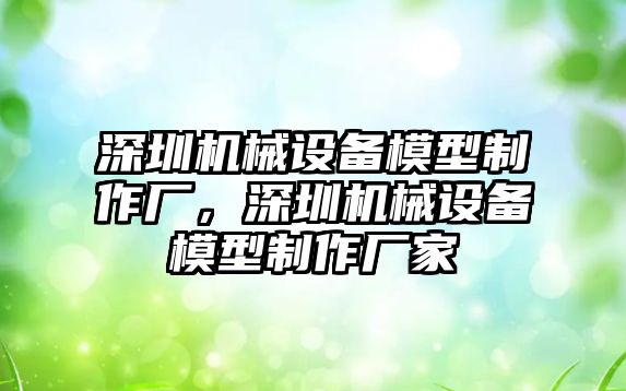 深圳機(jī)械設(shè)備模型制作廠，深圳機(jī)械設(shè)備模型制作廠家