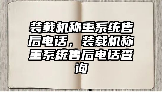 裝載機(jī)稱重系統(tǒng)售后電話，裝載機(jī)稱重系統(tǒng)售后電話查詢