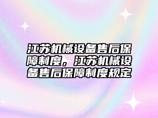 江蘇機械設(shè)備售后保障制度，江蘇機械設(shè)備售后保障制度規(guī)定