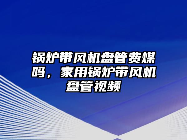 鍋爐帶風機盤管費煤嗎，家用鍋爐帶風機盤管視頻