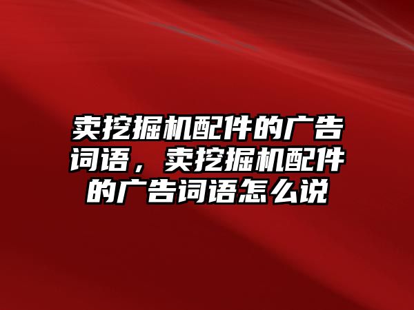 賣挖掘機(jī)配件的廣告詞語，賣挖掘機(jī)配件的廣告詞語怎么說